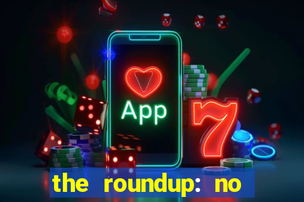 the roundup: no way out online legendado